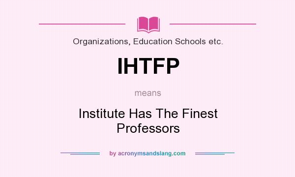 What does IHTFP mean? It stands for Institute Has The Finest Professors