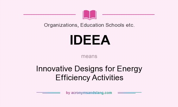 What does IDEEA mean? It stands for Innovative Designs for Energy Efficiency Activities