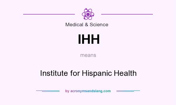 What does IHH mean? It stands for Institute for Hispanic Health