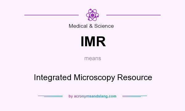 What does IMR mean? It stands for Integrated Microscopy Resource