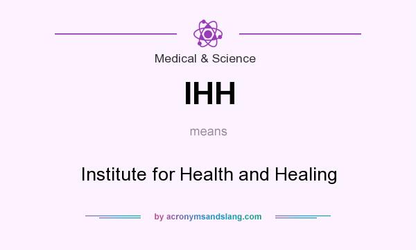 What does IHH mean? It stands for Institute for Health and Healing