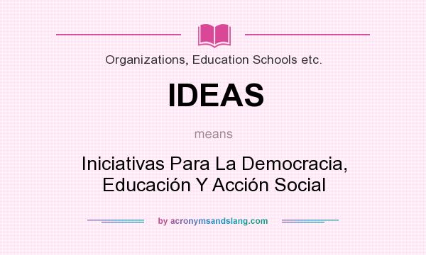 What does IDEAS mean? It stands for Iniciativas Para La Democracia, Educación Y Acción Social