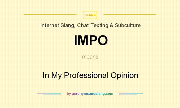 What does IMPO mean? It stands for In My Professional Opinion