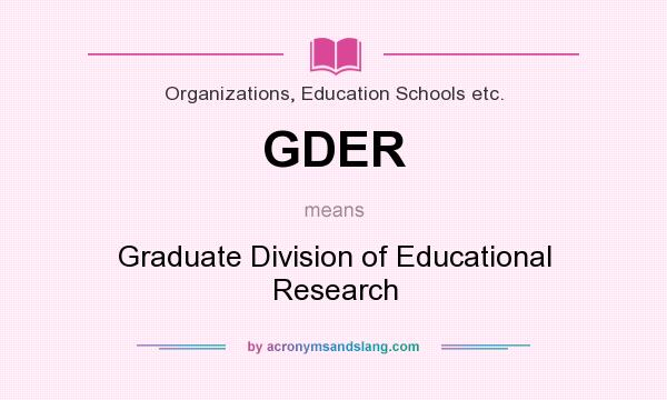 What does GDER mean? It stands for Graduate Division of Educational Research
