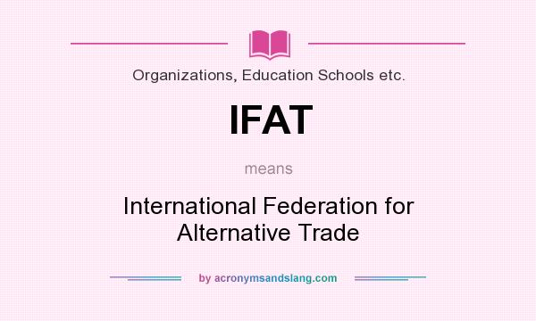 What does IFAT mean? It stands for International Federation for Alternative Trade