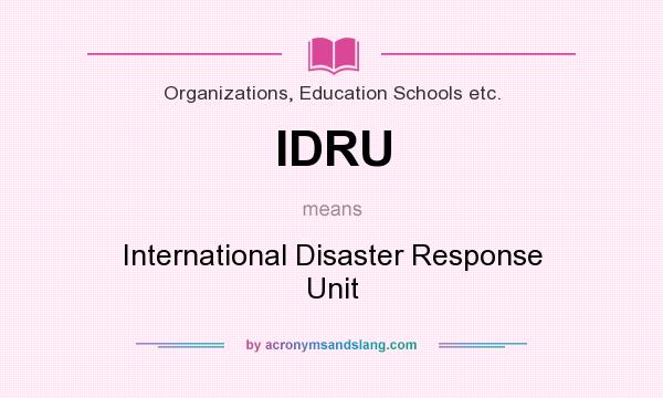 What does IDRU mean? It stands for International Disaster Response Unit