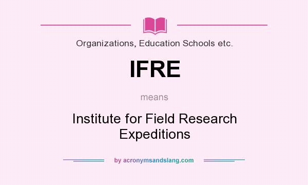 What does IFRE mean? It stands for Institute for Field Research Expeditions