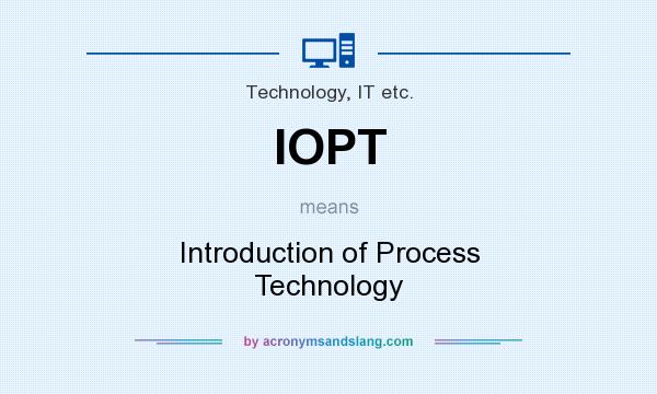 What does IOPT mean? It stands for Introduction of Process Technology