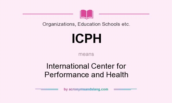 What does ICPH mean? It stands for International Center for Performance and Health