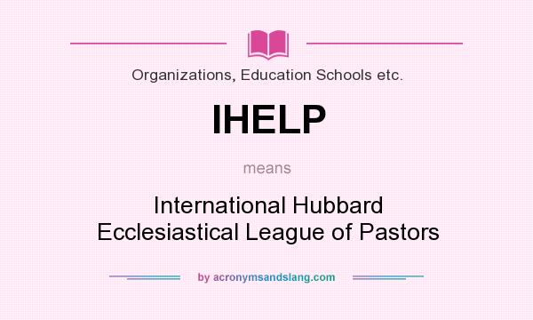 What does IHELP mean? It stands for International Hubbard Ecclesiastical League of Pastors