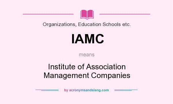 What does IAMC mean? It stands for Institute of Association Management Companies