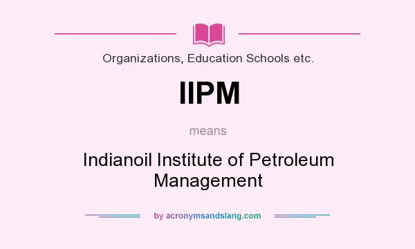 What does IIPM mean? It stands for Indianoil Institute of Petroleum Management