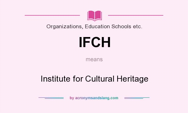 What does IFCH mean? It stands for Institute for Cultural Heritage