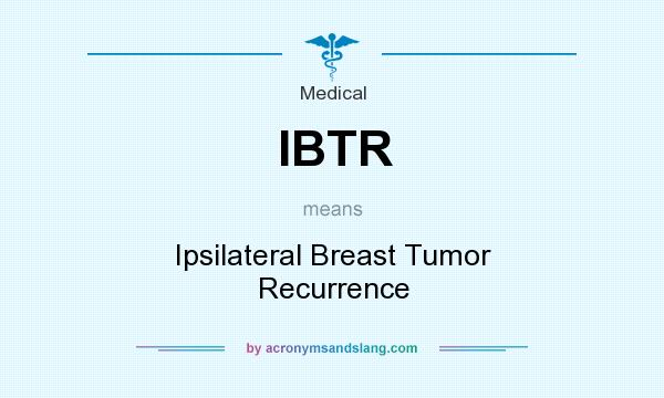 What does IBTR mean? It stands for Ipsilateral Breast Tumor Recurrence