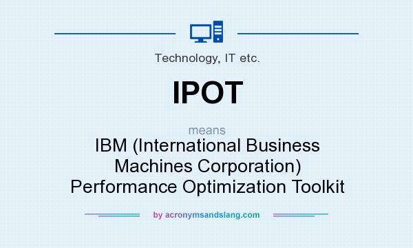 What does IPOT mean? It stands for IBM (International Business Machines Corporation) Performance Optimization Toolkit