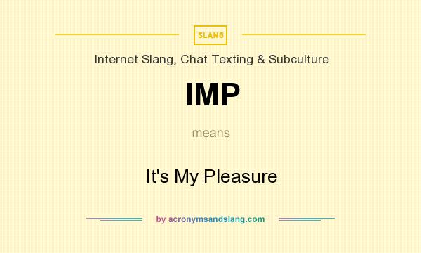 What does IMP mean? It stands for It`s My Pleasure