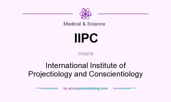 What does IIPC mean? It stands for International Institute of Projectiology and Conscientiology