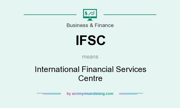What does IFSC mean? It stands for International Financial Services Centre