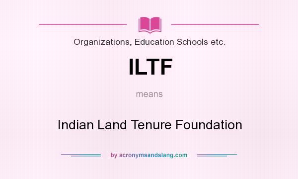 What does ILTF mean? It stands for Indian Land Tenure Foundation