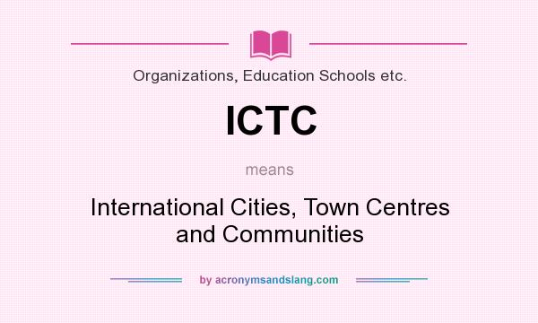 What does ICTC mean? It stands for International Cities, Town Centres and Communities