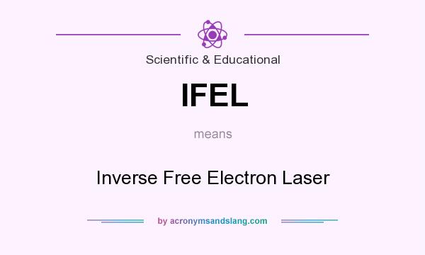 What does IFEL mean? It stands for Inverse Free Electron Laser