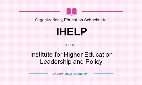 What does IHELP mean? It stands for Institute for Higher Education Leadership and Policy