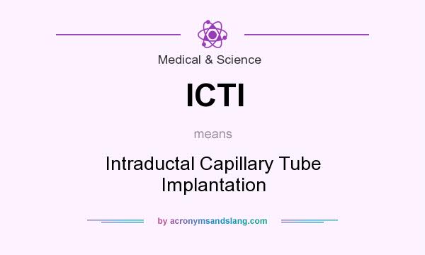 What does ICTI mean? It stands for Intraductal Capillary Tube Implantation