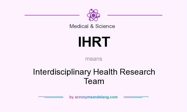 What does IHRT mean? It stands for Interdisciplinary Health Research Team