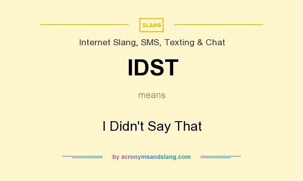 What does IDST mean? It stands for I Didn`t Say That