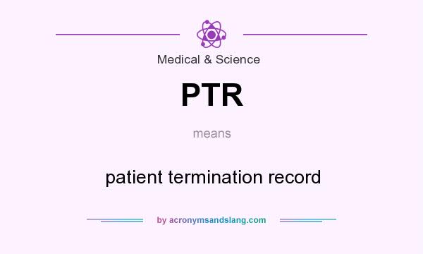 What does PTR mean? It stands for patient termination record
