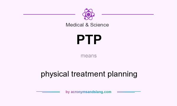What does PTP mean? It stands for physical treatment planning