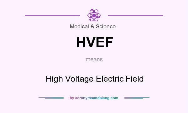 What does HVEF mean? It stands for High Voltage Electric Field
