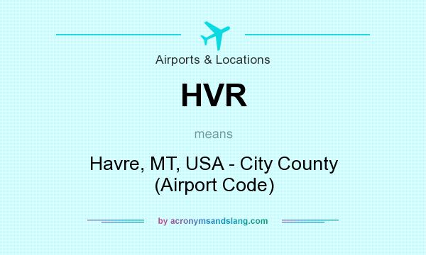 What does HVR mean? It stands for Havre, MT, USA - City County (Airport Code)