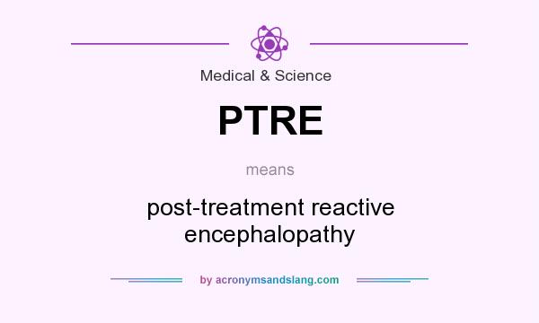 What does PTRE mean? It stands for post-treatment reactive encephalopathy