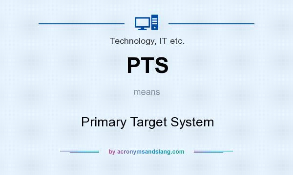 What does PTS mean? It stands for Primary Target System