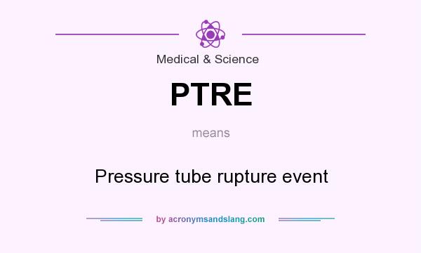 What does PTRE mean? It stands for Pressure tube rupture event