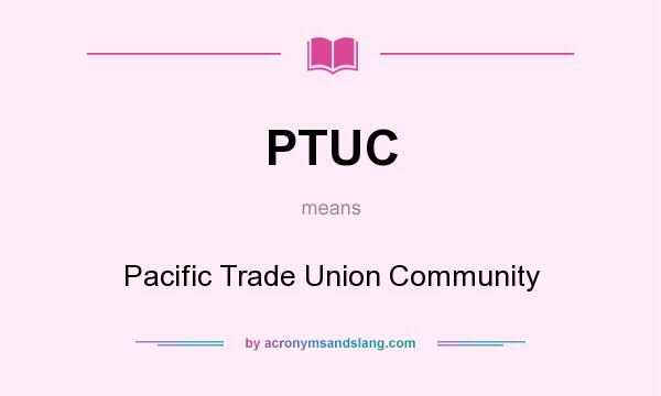 What does PTUC mean? It stands for Pacific Trade Union Community