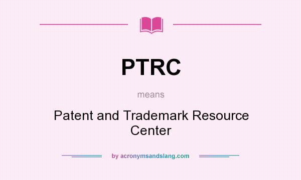 What does PTRC mean? It stands for Patent and Trademark Resource Center