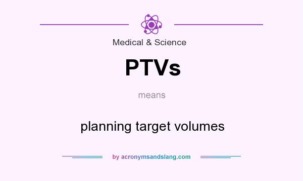 What does PTVs mean? It stands for planning target volumes