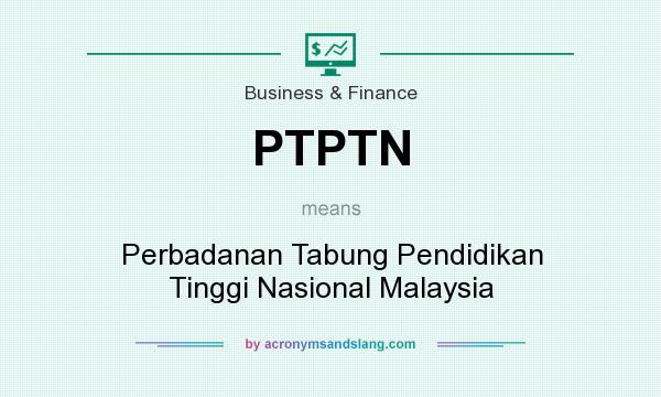 What does PTPTN mean? It stands for Perbadanan Tabung Pendidikan Tinggi Nasional Malaysia