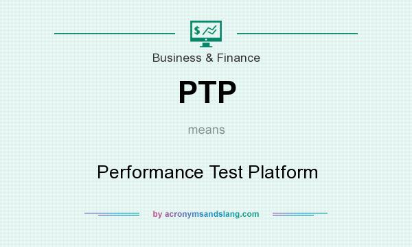 What does PTP mean? It stands for Performance Test Platform