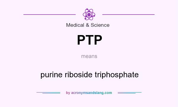 What does PTP mean? It stands for purine riboside triphosphate
