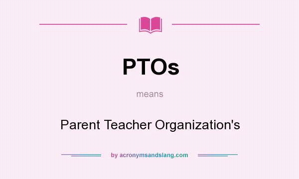 What does PTOs mean? It stands for Parent Teacher Organization`s