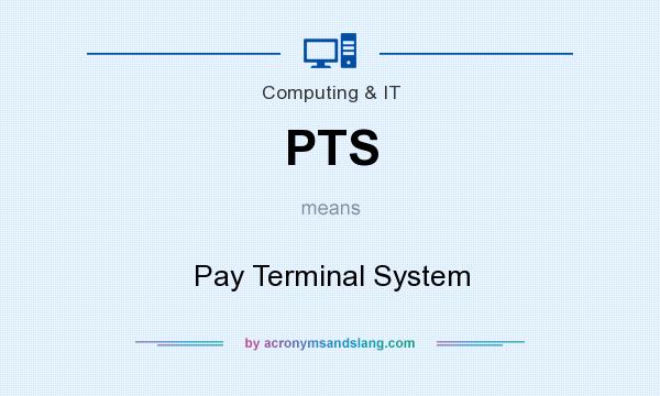 What does PTS mean? It stands for Pay Terminal System