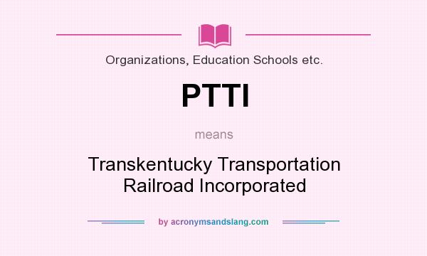 What does PTTI mean? It stands for Transkentucky Transportation Railroad Incorporated