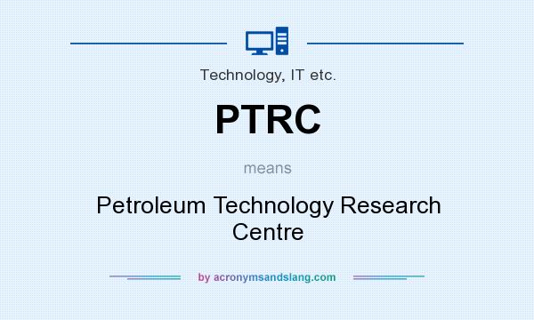 What does PTRC mean? It stands for Petroleum Technology Research Centre