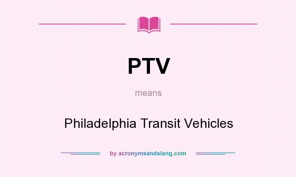 What does PTV mean? It stands for Philadelphia Transit Vehicles