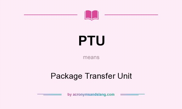 What does PTU mean? It stands for Package Transfer Unit