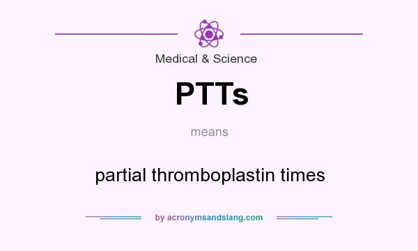 What does PTTs mean? It stands for partial thromboplastin times