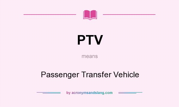 What does PTV mean? It stands for Passenger Transfer Vehicle
